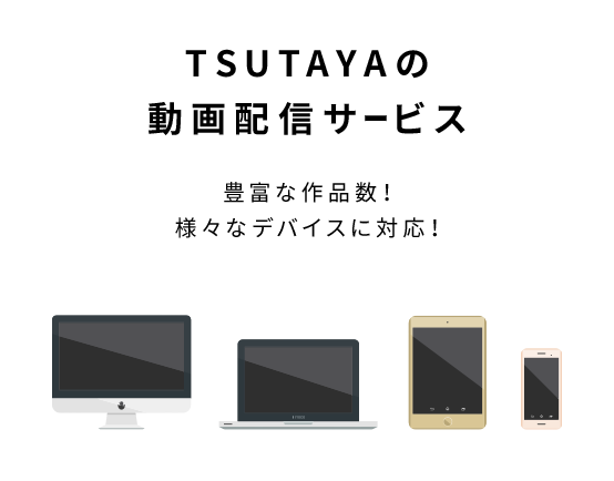 TSUTAYAの動画配信サービス　豊富な作品数！　様々なデバイスに対応！